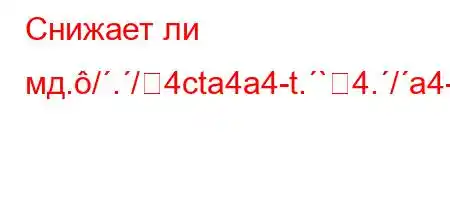 Снижает ли мд././4cta4a4-t.`4./a4-O